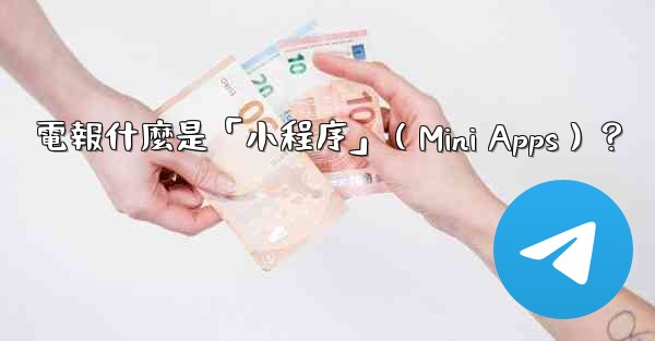 電報什麼是「小程序」（Mini Apps）？