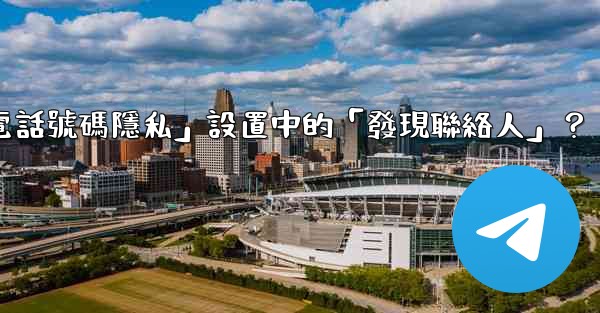 <b>在電報使用中，什麼是「電話號碼隱私」設置中的「發現聯絡人」？</b>