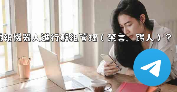 如何使用電報機器人進行群組管理（禁言、踢人）？