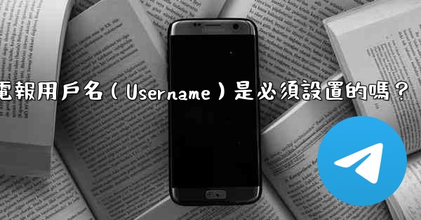 電報用戶名（Username）是必須設置的嗎？