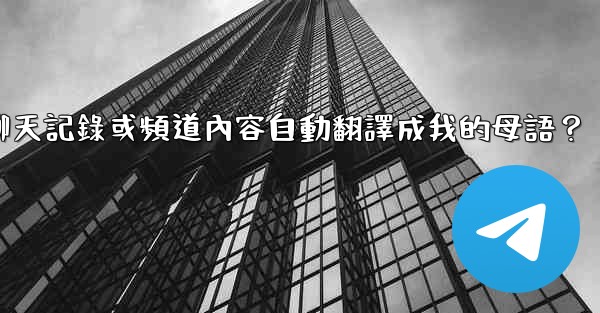 <b>如何將整個電報聊天記錄或頻道內容自動翻譯成我的母語？</b>
