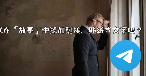 <b>電報可以在「故事」中添加鏈接、貼紙或文字嗎？</b>
