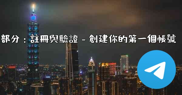 電報第二部分：註冊與驗證 - 創建你的第一個帳號