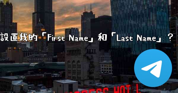在電報如何設置我的「First Name」和「Last Name」？