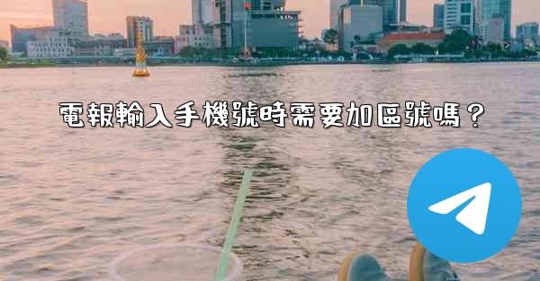 <b>電報輸入手機號時需要加區號嗎？</b>