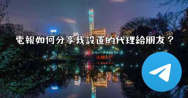 <b>電報如何分享我設置的代理給朋友？</b>