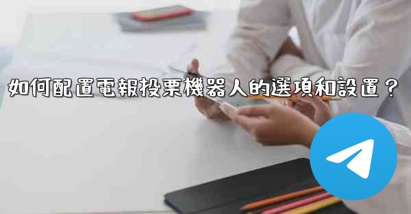 如何配置電報投票機器人的選項和設置？