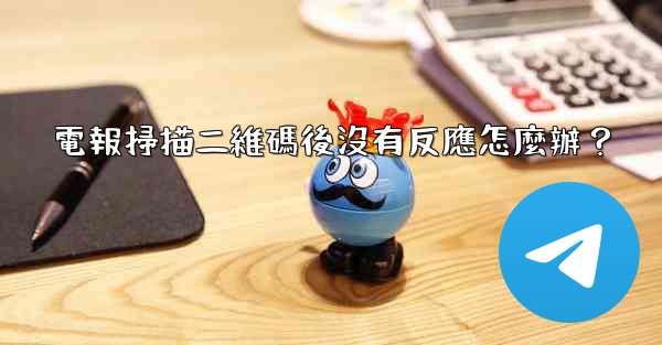 電報掃描二維碼後沒有反應怎麼辦？