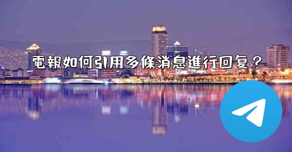 <b>電報如何引用多條消息進行回复？</b>