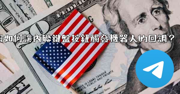 電報如何讓內聯鍵盤按鈕觸發機器人的回調？