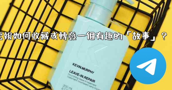 <b>電報如何收藏或轉發一個有趣的「故事」？</b>