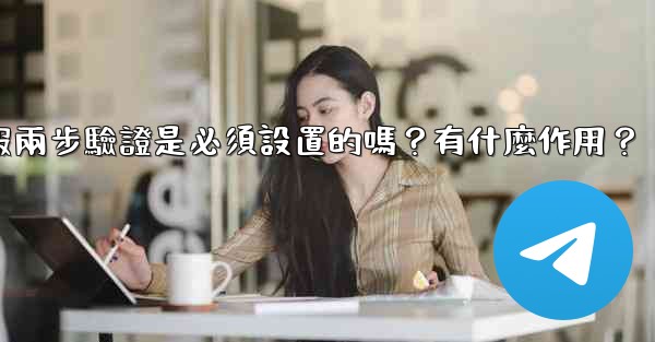 <b>電報兩步驗證是必須設置的嗎？有什麼作用？</b>