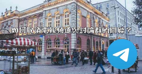 如何取消電報頻道與討論群的關聯？