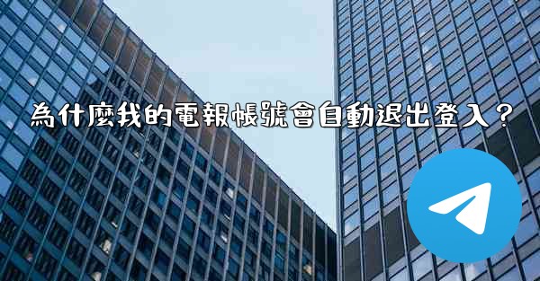 為什麼我的電報帳號會自動退出登入？