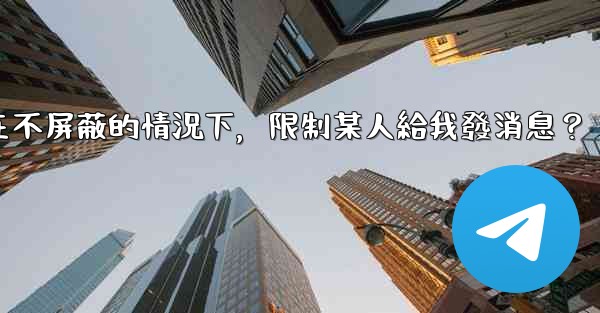 <b>電報如何在不屏蔽的情況下，限制某人給我發消息？</b>