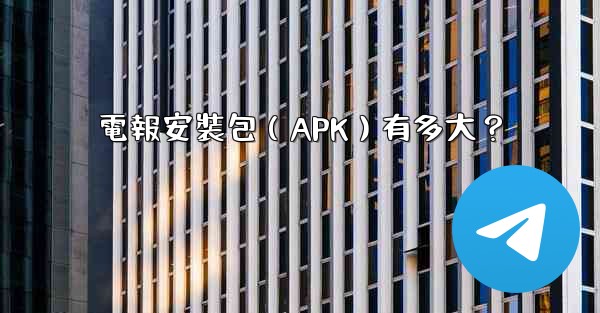 電報安裝包（APK）有多大？