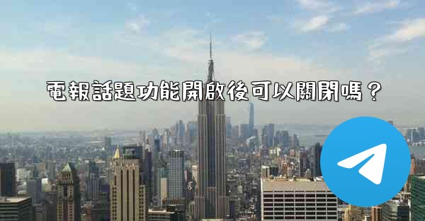 電報話題功能開啟後可以關閉嗎？