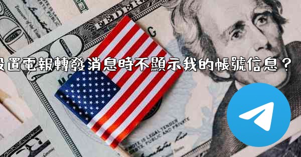 如何設置電報轉發消息時不顯示我的帳號信息？