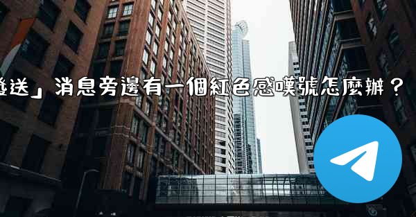 電報「未發送」消息旁邊有一個紅色感嘆號怎麼辦？