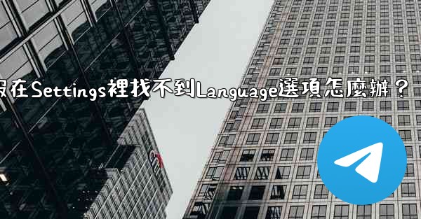 電報在Settings裡找不到Language選項怎麼辦？