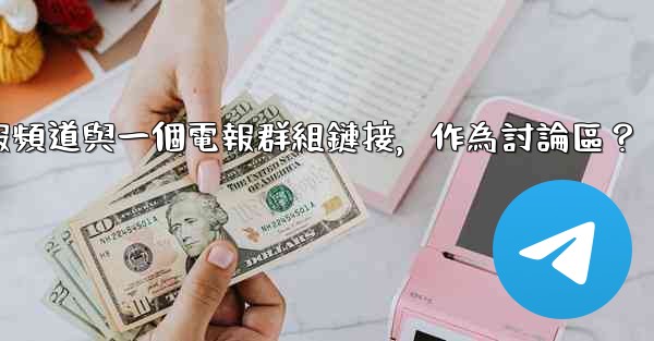 如何將電報頻道與一個電報群組鏈接，作為討論區？