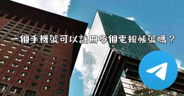 一個手機號可以註冊多個電報帳號嗎？