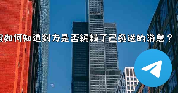 <b>電報如何知道對方是否編輯了已發送的消息？</b>