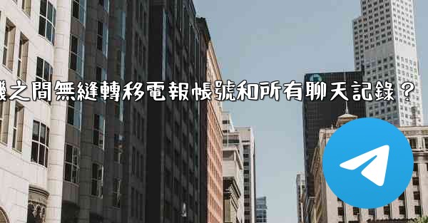 如何在兩台手機之間無縫轉移電報帳號和所有聊天記錄？