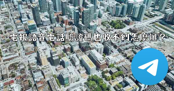 電報語音電話驗證碼也收不到怎麼辦？