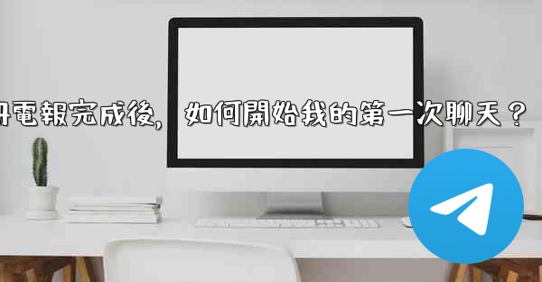 <b>註冊電報完成後，如何開始我的第一次聊天？</b>