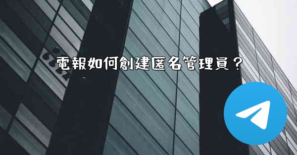 電報如何創建匿名管理員？