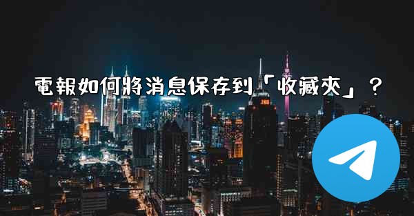 電報如何將消息保存到「收藏夾」？