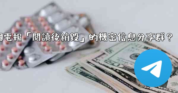 如何創建一個電報「閱讀後銷毀」的機密信息分享群？