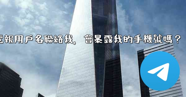 別人通過我的電報用戶名聯絡我，會暴露我的手機號嗎？