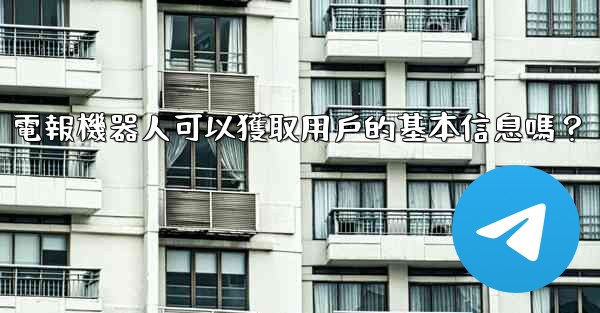 電報機器人可以獲取用戶的基本信息嗎？