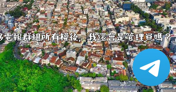 轉移電報群組所有權後，我還會是管理員嗎？