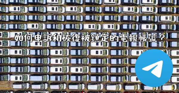 如何申訴和恢復被鎖定的電報帳號？