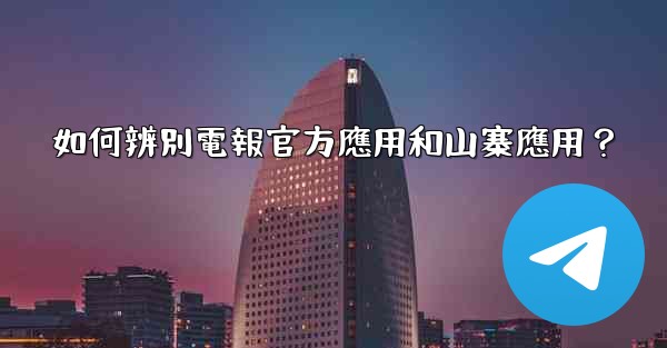 如何辨別電報官方應用和山寨應用？