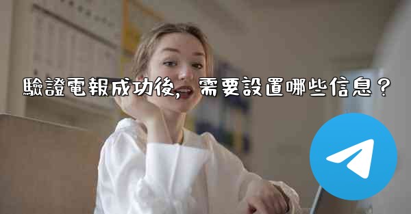 驗證電報成功後，需要設置哪些信息？
