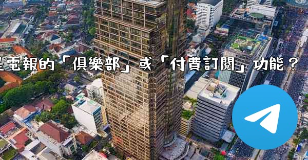 什麼是電報的「俱樂部」或「付費訂閱」功能？