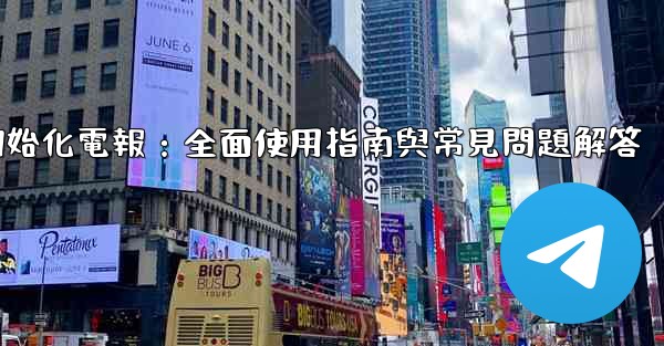 初始化電報：全面使用指南與常見問題解答