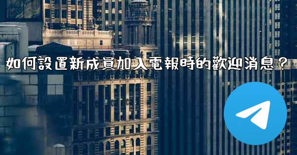 <b>如何設置新成員加入電報時的歡迎消息？</b>