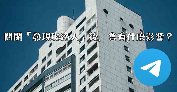 我想知道電報，關閉「發現聯絡人」後，會有什麼影響？