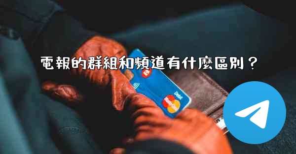 電報的群組和頻道有什麼區別？