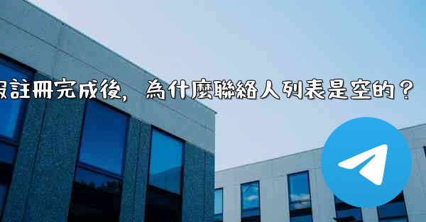 電報註冊完成後，為什麼聯絡人列表是空的？