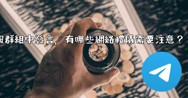 在大型電報群組中發言，有哪些網絡禮儀需要注意？