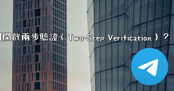 電報如何開啟兩步驗證（Two-Step Verification）？