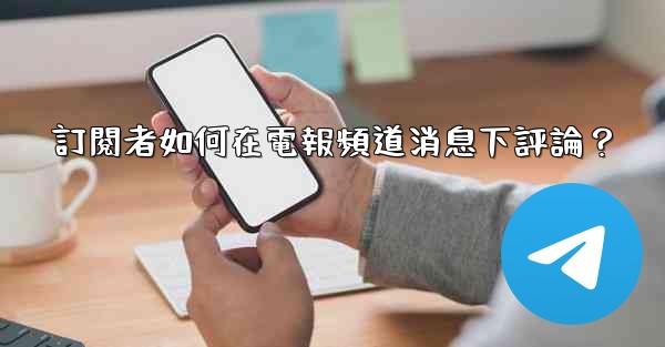 訂閱者如何在電報頻道消息下評論？