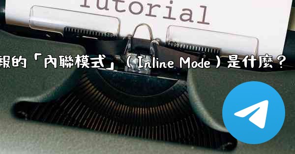 機器人電報的「內聯模式」（Inline Mode）是什麼？