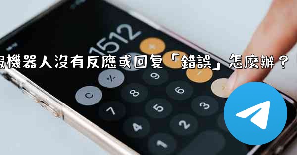 電報機器人沒有反應或回复「錯誤」怎麼辦？